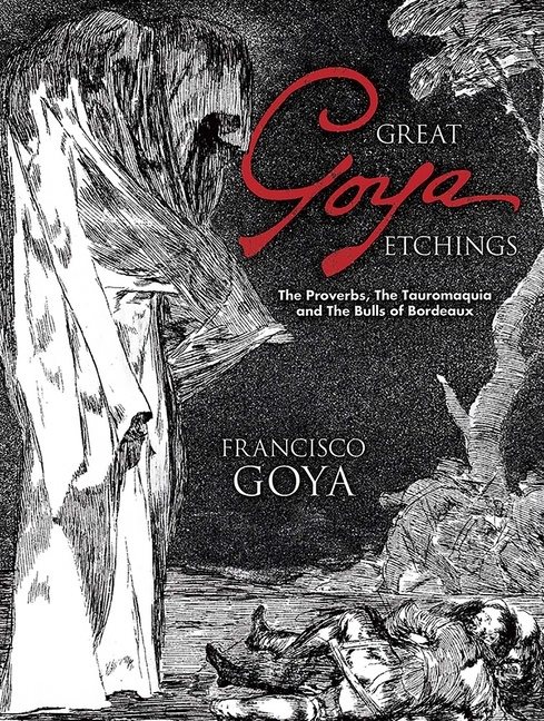 Great goya etchings - the proverbs, the tauromaquia and the bulls of bordea