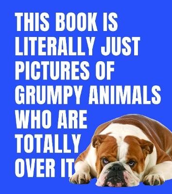 This Book is Literally Just Pictures of Grumpy Animals Who Are Totally Over