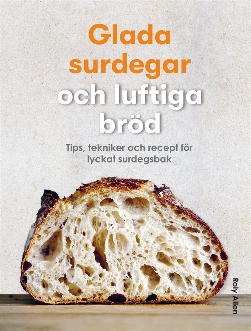 Glada surdegar och luftiga bröd : tips, tekniker och recept för lyckat surdegsbak