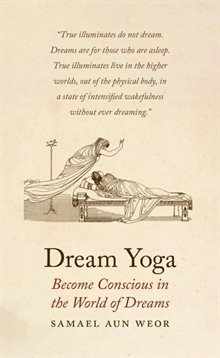 Dream Yoga: How To Awaken The Consciousness In The Internal Worlds--Gnosis, Dreams & Astral Travel (