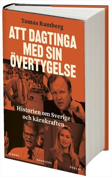 Att dagtinga med sin övertygelse : Historien om Sverige och kärnkraften