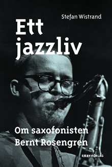 Ett jazzliv. Om saxofonisten Bernt Rosengren